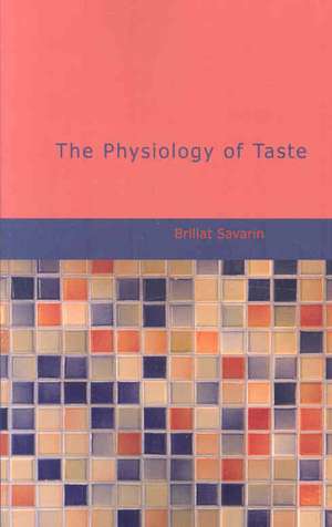 The Physiology of Taste: Or, Transcendental Gastronomy de Brillat Savarin