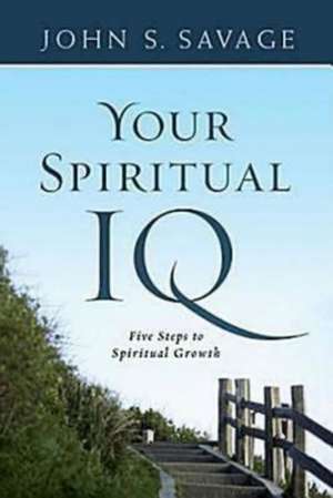 Your Spiritual IQ: Five Steps to Spiritual Growth de John S. Savage