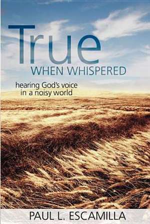 True When Whispered: Hearing God's Voice in a Noisy World de Paul L. Escamilla