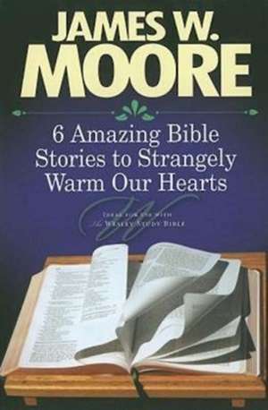 6 Amazing Bible Stories to Strangely Warm Our Hearts de James W. Moore