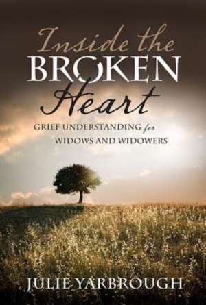 Inside the Broken Heart: Grief Understanding for Widows and Widowers de Julie Yarbrough