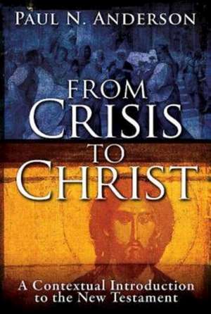 From Crisis to Christ: A Contextual Introduction to the New Testament de Paul N. Anderson