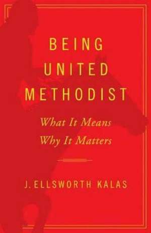 Being United Methodist: What It Means, Why It Matters de J. Ellsworth Kalas