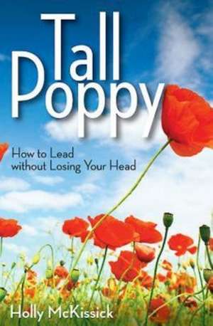 Tall Poppy: How to Lead Without Losing Your Head de Holly McKissick