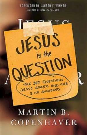 Jesus Is the Question: The 307 Questions Jesus Asked and the 3 He Answered de Martin B. Copenhaver