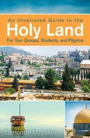 An Illustrated Guide to the Holy Land for Tour Groups, Students, and Pilgrims de Lamontte M. Luker