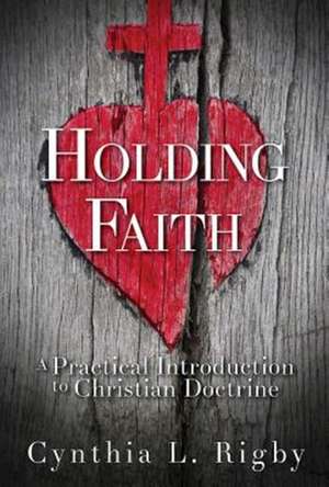 Holding Faith: A Practical Introduction to Christian Doctrine de Cynthia L. Rigby