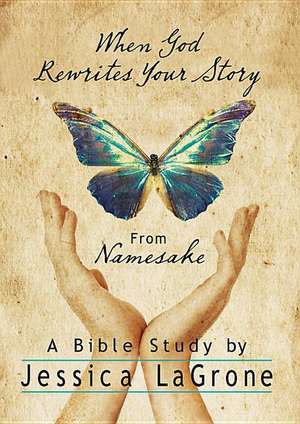 When God Rewrites Your Story: Six Keys to a Transformed Life from Namesake de Jessica LaGrone