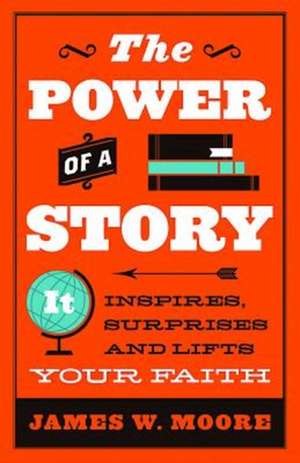 The Power of a Story: It Inspires, Surprises and Lifts Your Faith de James W. Moore