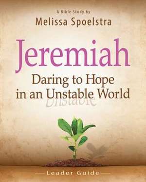 Jeremiah, Leader Guide: Daring to Hope in an Unstable World de Melissa Spoelstra