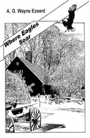 Where Eagles Soar de A. G. Wayne Ezeard