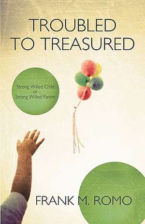 Troubled to Treasured de Frank M. Romo