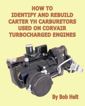 How to Identify and Rebuild Carter Yh Carburetors Used on Corvair Turbocharged Engines de Helt Bob Helt