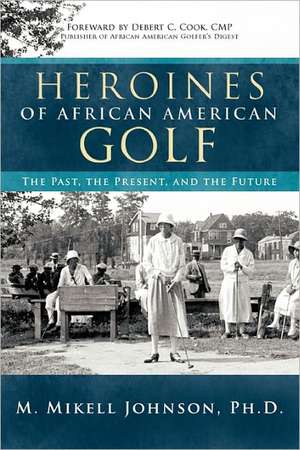 Heroines of African American Golf de M. Mikell Johnson Ph. D.