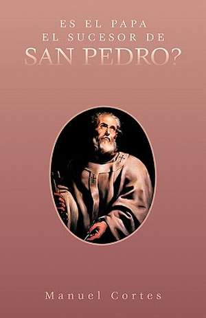 Es El Papa El Sucesor de San Pedro? de Manuel Cortes