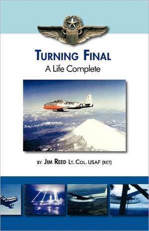 Turning Final, a Life Complete de Jim Reed Lt Col Usaf (Ret)