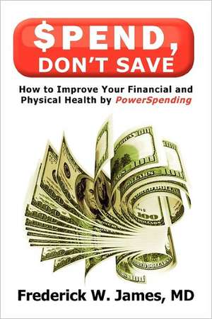 Spend, Don't Save de Frederick W. James MD