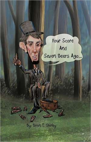 Four Score and Seven Beers Ago... de Shirley, Brian T.