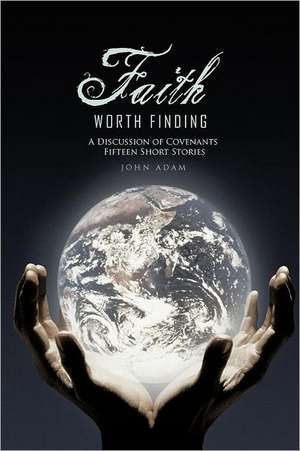 Faith Worth Finding: Signs of the Time a Discussion of Covenants Fifteen Short Stories de John Adam