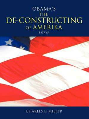 Obama's the de-Constructing of Amerika Essays de Charles E. Miller