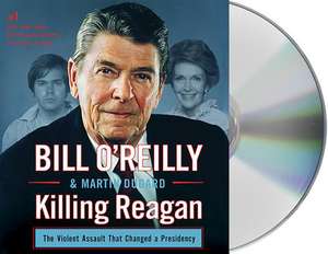 Killing Reagan: The Violent Assault That Changed a Presidency de Bill O'Reilly