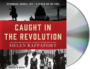 Caught in the Revolution: Petrograd, Russia, 1917 a World on the Edge de Helen Rappaport