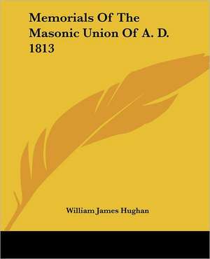 Memorials Of The Masonic Union Of A. D. 1813 de William James Hughan