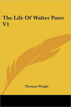 The Life Of Walter Pater V1 de Thomas Wright