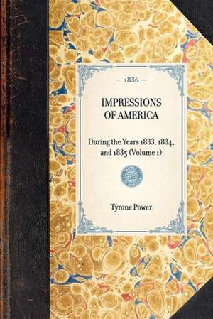 Impressions of America (Vol 1): During the Years 1833, 1834, and 1835 (Volume 1) de Tyrone Jr. Power