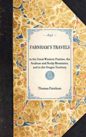 Farnham's Travels: In the Great Western Prairies, the Anahuac and Rocky Mountains, and in the Oregon Territory de Thomas Jefferson Farnham