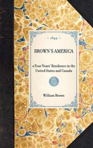 Brown's America: A Four Years' Residence in the United States and Canada de William Brown