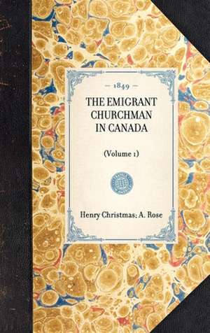 Emigrant Churchman in Canada (Volume 1): Volume 1 de A. W. H. Rose