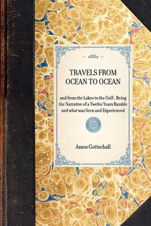 Travels from Ocean to Ocean: And from the Lakes to the Gulf, Being the Narrative of a Twelve Years Ramble and What Was Seen and Experienced de Amos Gottschall