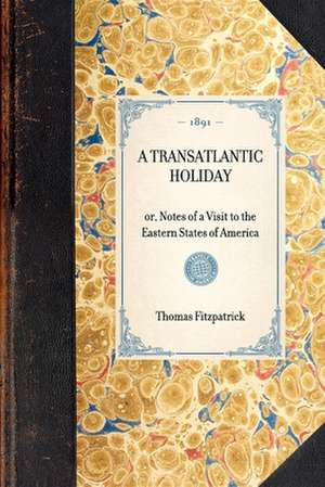 Transatlantic Holiday: Or, Notes of a Visit to the Eastern States of America de Thomas Fitzpatrick