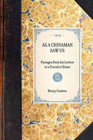 As a Chinaman Saw Us: Passages from His Letters to a Friend at Home de Henry Gratton