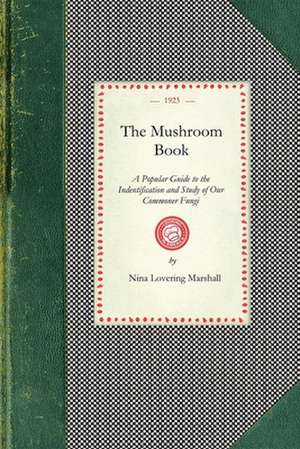 Mushroom Book: A Popular Guide to the Indentification and Study of Our Commoner Fungi, with Special Emphasis on the Edible Varieties de Nina Marshall