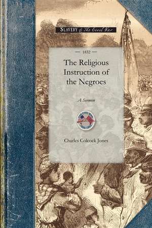 Religious Instruction of the Negroes: A Sermon, Delivered Before Associations of Planters in Liberty and M'Intosh Counties, Georgia de Charles Colcock Jones