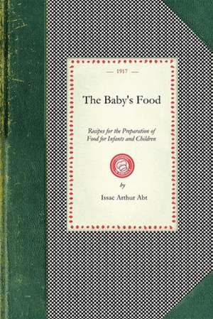 Baby's Food: Recipes for the Preparation of Food for Infants and Children de Issac Abt