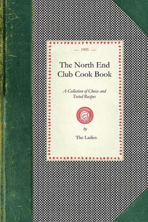 North End Club Cook Book: A Collection of Choice and Tested Recipes de Ladies of the North End Club