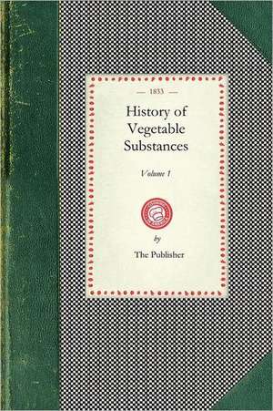 History of Vegetable Substances Vol. I: Used in the Arts, in Domestic Economy, and for the Food of Man (Volume I) de Robert Mudie