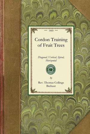 Cordon Training of Fruit Trees: Diagonal, Vertical, Spiral, Horizontal. Adapted to the Orchard-House and Open-Air Culture de Thomas Brehaut