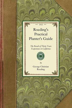 Roeding's Practical Planter's Guide: The Result of Thirty Years Experience in California Horticulture de George Roeding