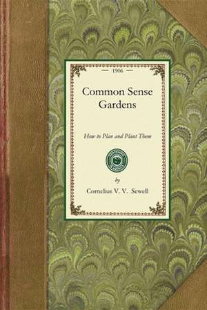 Common Sense Gardens: How to Plan and Plant Them de Cornelius Sewell