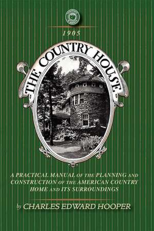 Country House: A Practical Manual of the Planning and Construction of the American Country Home and Its Surrounding de Charles Hooper