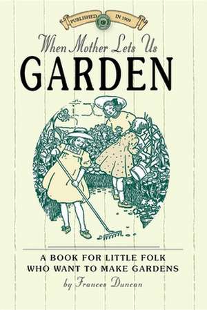 When Mother Lets Us Garden: A Book for Little Folk Who Want to Make Gardens and Don't Know How de Frances Duncan