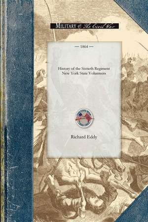 History of the Sixtieth Regiment New Yor: From the Commencement of Its Organization in July, 1861, to Its Public Reception at Ogdensburgh as a Veteran de Richard Eddy