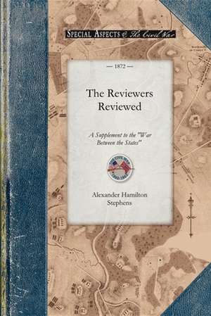 The Reviewers Reviewed: A Supplement to the "War Between the States," Etc., with an Appendix in Review of "Reconstruction," So Called de Alexander Hamilton Stephens