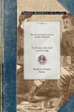 Life & Letters of James Henley Thornwell: Ex-President of the South Carolina College, Late Professor of Theology in the Theological Seminary at Columb de Benjamin Palmer