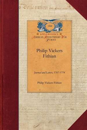 Philip Vickers Fithian: Journal and Letters, 1767-1774, Student at Princeton College, 1770-72, Tutor at Nomini Hall in Virginia, 1773-74 de Philip Fithian