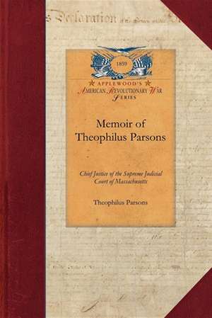 Memoir of Theophilus Parsons: Chief Justice of the Supreme Judicial Court of Massachusetts; With Notices of Some of His Contemporaries de Theophilus Parsons